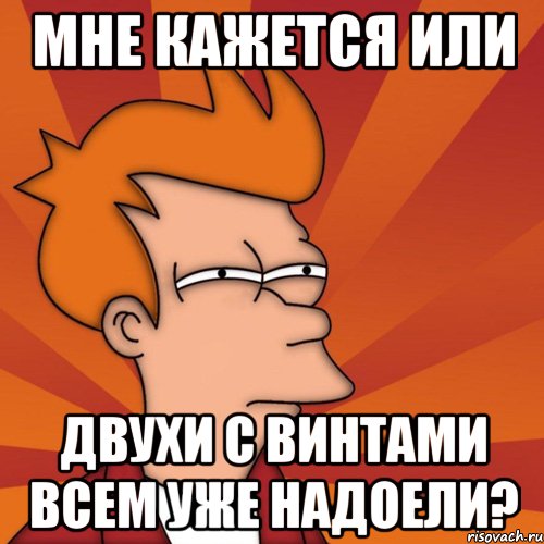 МНЕ КАЖЕТСЯ ИЛИ ДВУХИ С ВИНТАМИ ВСЕМ УЖЕ НАДОЕЛИ?, Мем Мне кажется или (Фрай Футурама)