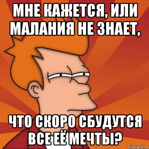 Мне кажется, или Малания не знает, что скоро сбудутся все её мечты?, Мем Мне кажется или (Фрай Футурама)