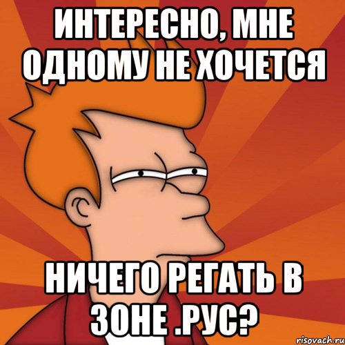 Интересно, мне одному не хочется ничего регать в зоне .рус?, Мем Мне кажется или (Фрай Футурама)