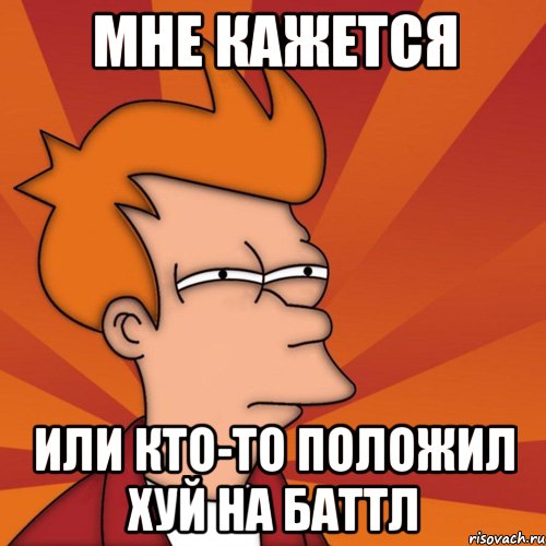 Мне кажется или кто-то положил хуй на баттл, Мем Мне кажется или (Фрай Футурама)