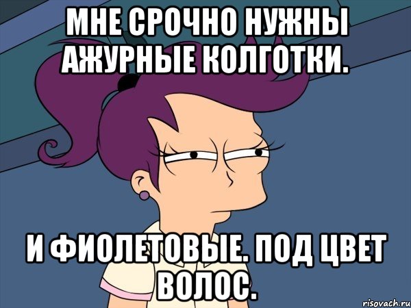 Мне срочно нужны ажурные колготки. И фиолетовые. Под цвет волос., Мем Мне кажется или (с Лилой)