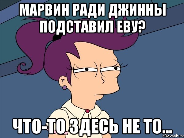 Марвин ради Джинны подставил Еву? Что-то здесь не то..., Мем Мне кажется или (с Лилой)