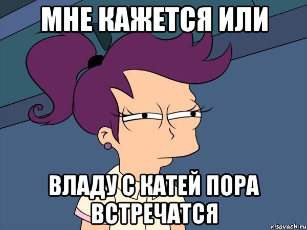 Мне кажется или Владу с Катей пора встречатся, Мем Мне кажется или (с Лилой)