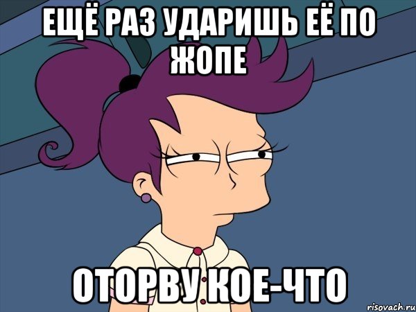 Ещё раз ударишь её по жопе оторву кое-что, Мем Мне кажется или (с Лилой)