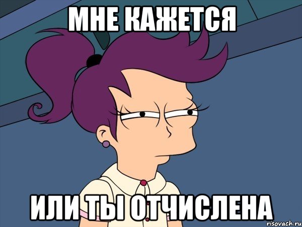 Мне кажется ИЛИ ТЫ ОТЧИСЛЕНА, Мем Мне кажется или (с Лилой)