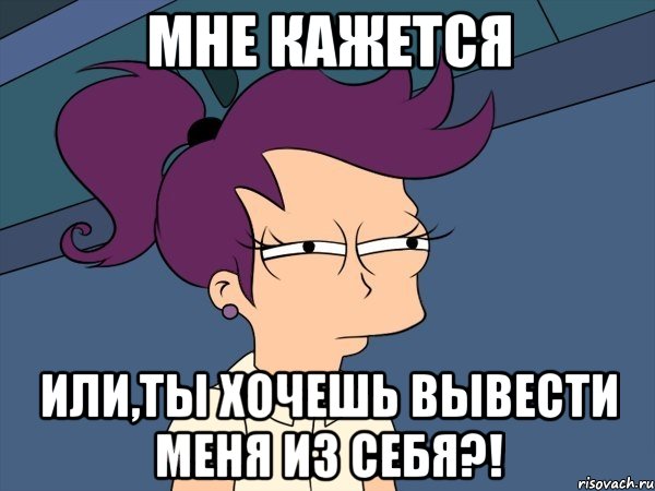мне кажется или,ты хочешь вывести меня из себя?!, Мем Мне кажется или (с Лилой)