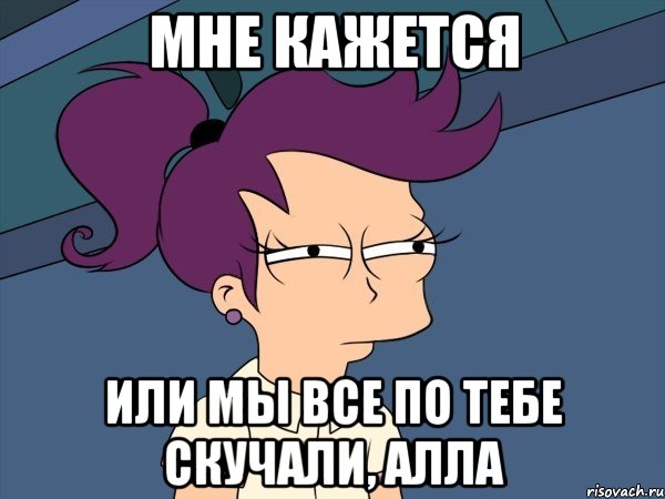 мне кажется или мы все по тебе скучали, Алла, Мем Мне кажется или (с Лилой)