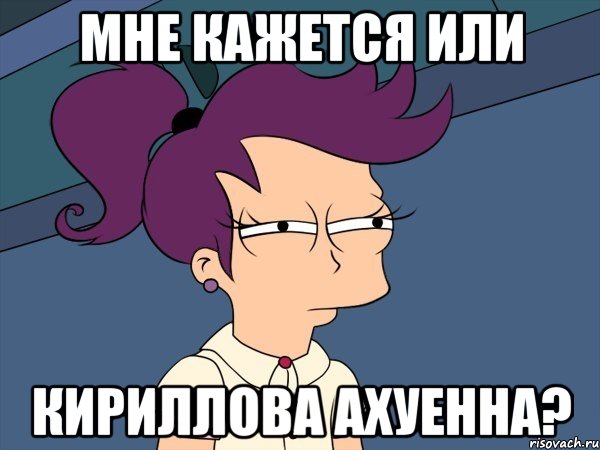 мне кажется или кириллова ахуенна?, Мем Мне кажется или (с Лилой)