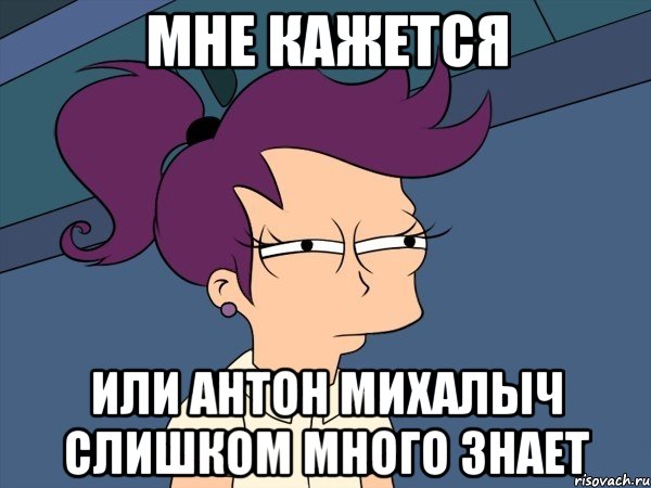 Мне кажется или Антон Михалыч слишком много знает, Мем Мне кажется или (с Лилой)