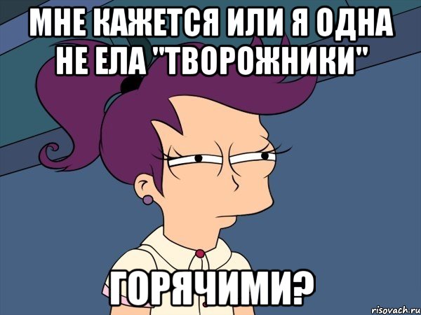 мне кажется или я одна не ела "творожники" горячими?, Мем Мне кажется или (с Лилой)