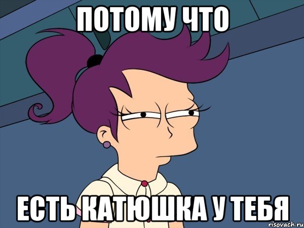 потому что есть катюшка у тебя, Мем Мне кажется или (с Лилой)
