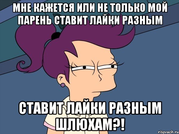 Мне кажется или не только мой парень ставит лайки разным ставит лайки разным шлюхам?!, Мем Мне кажется или (с Лилой)
