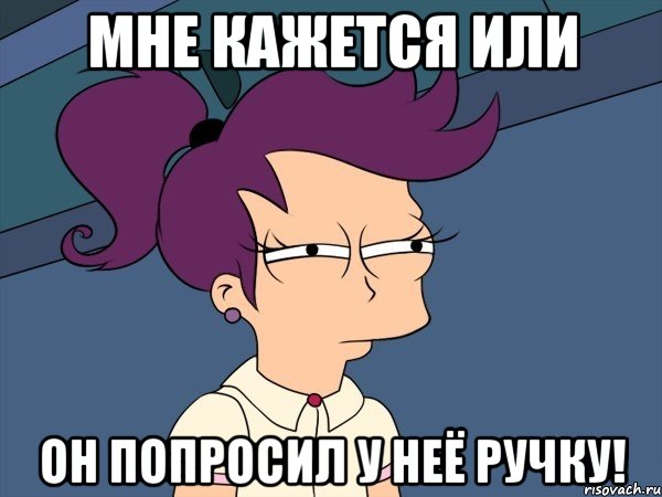 МНЕ КАЖЕТСЯ ИЛИ ОН ПОПРОСИЛ У НЕЁ РУЧКУ!, Мем Мне кажется или (с Лилой)