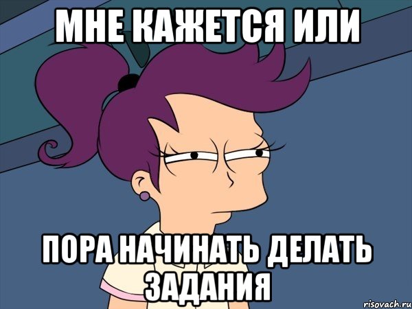 мне кажется или пора начинать делать задания, Мем Мне кажется или (с Лилой)