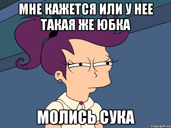 Мне кажется или у нее такая же юбка молись сука, Мем Мне кажется или (с Лилой)