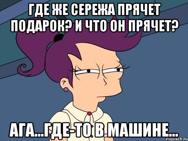 Где же Сережа прячет подарок? И что он прячет? Ага...Где-то в машине..., Мем Мне кажется или (с Лилой)