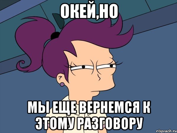 Окей,но Мы еще вернемся к этому разговору, Мем Мне кажется или (с Лилой)