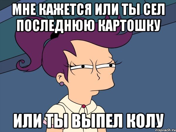 мне кажется или ты сел последнюю картошку или ты выпел колу, Мем Мне кажется или (с Лилой)