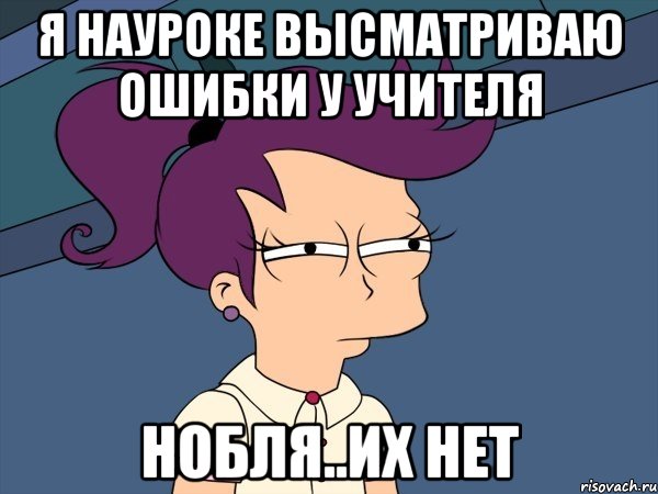 Я науроке высматриваю ошибки у учителя нобля..их нет, Мем Мне кажется или (с Лилой)