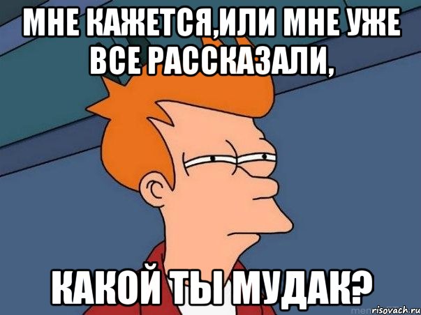 мне кажется,или мне уже все рассказали, какой ты мудак?, Мем  Фрай (мне кажется или)