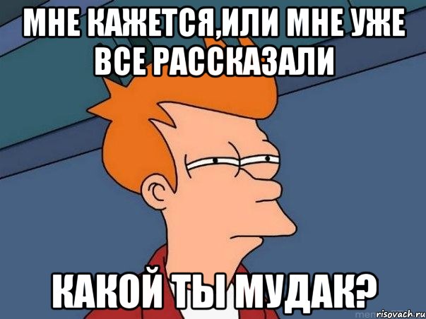 мне кажется,или мне уже все рассказали какой ты мудак?, Мем  Фрай (мне кажется или)