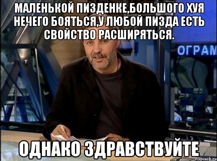 маленькой пизденке,большого хуя нечего бояться,у любой пизда есть свойство расширяться. однако здравствуйте, Мем Однако Здравствуйте