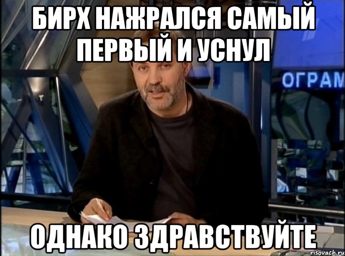 Бирх нажрался самый первый и уснул Однако здравствуйте, Мем Однако Здравствуйте