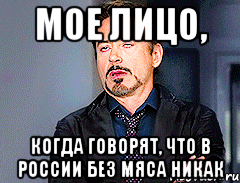 мое лицо, когда говорят, что в России без мяса никак