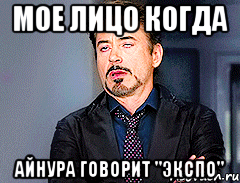 Мое лицо когда Айнура говорит "ЭКСПО"