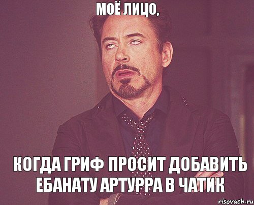 Моё лицо, Когда Гриф просит добавить ебанату артурра в чатик, Мем твое выражение лица