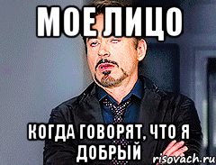 Мое лицо когда говорят, что я добрый