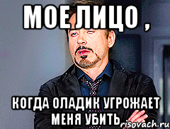Мое лицо , Когда оладик угрожает меня убить