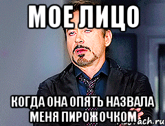 мое лицо Когда она опять назвала меня пирожочком