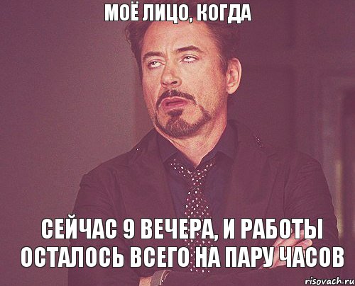 моё лицо, когда сейчас 9 вечера, и работы осталось всего на пару часов, Мем твое выражение лица