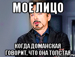 мое лицо когда доманская говорит, что она толстая, Мем мое лицо когда