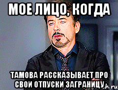 мое лицо, когда Тамова рассказывает про свои отпуски заграницу