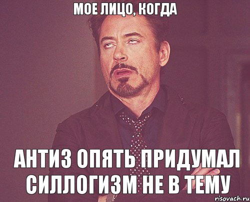 Мое лицо, когда антиз опять придумал силлогизм не в тему, Мем твое выражение лица