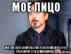 Мое лицо Когда девушка пытается показать,что разбирается в машинах, Мем мое лицо когда
