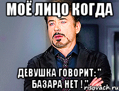 Моё лицо когда Девушка говорит: " Базара Нет ! "