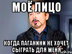 МОЁ ЛИЦО КОГДА ПАГАНИНИ НЕ ХОЧЕТ СЫГРАТЬ ДЛЯ МЕНЯ