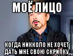 Моё лицо когда никколо не хочет дать мне свою скрипку