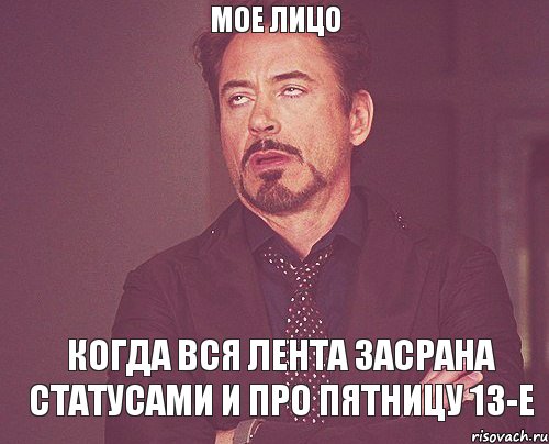 мое лицо когда вся лента засрана статусами и про пятницу 13-е, Мем твое выражение лица