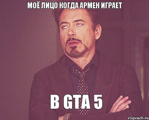 Моё лицо когда армен играет в gta 5, Мем твое выражение лица