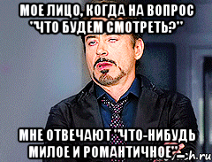 Мое лицо, когда на вопрос "что будем смотреть?" Мне отвечают "что-нибудь милое и романтичное"...