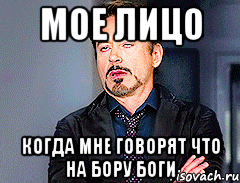 Мое лицо когда мне говорят что на бору боги