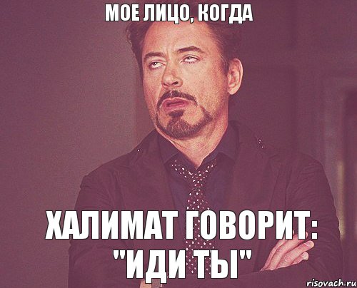 мое лицо, когда ХАЛИМАТ ГОВОРИТ: "ИДИ ТЫ", Мем твое выражение лица