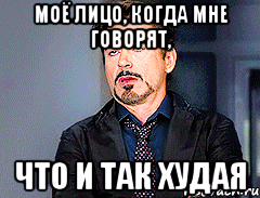 Моё лицо, когда мне говорят, что и так худая