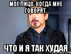 Моё лицо, когда мне говорят, что и я так худая