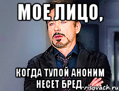 мое лицо, когда тупой аноним несет бред.