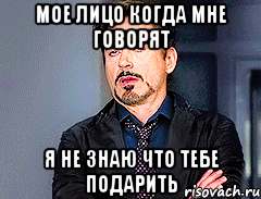 Мое лицо когда мне говорят Я не знаю что тебе подарить